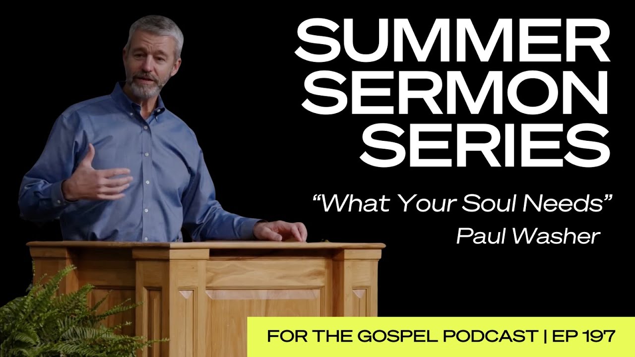 Summer Sermon Series | Paul Washer: “What Your Soul Needs” | EP 197