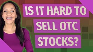 Is it hard to sell OTC stocks?