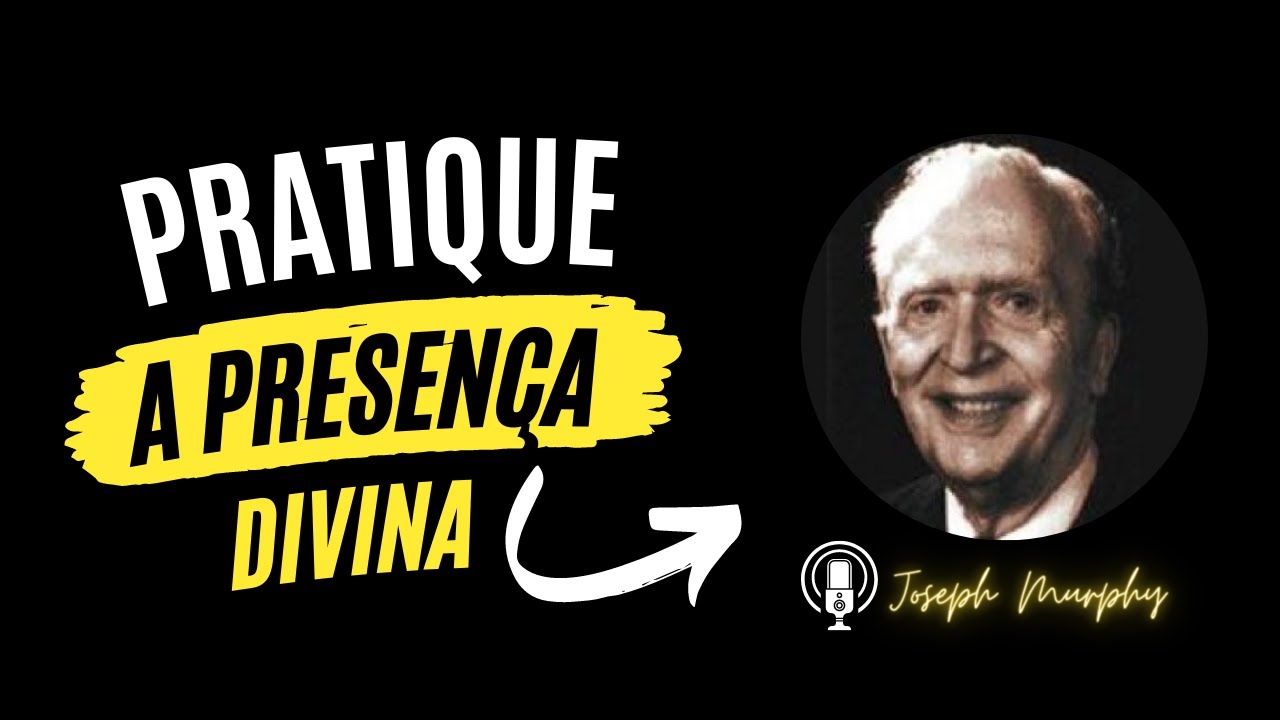 JOSEPH MURPHY - PRATIQUE A PRESENÇA DE DEUS E CONQUISTE BENÇÃOS INFINITAS - ACREDITE EM SÍ MESMO