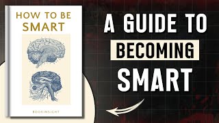 How to Be Smart - How Smart People Actually Think | The Mindset That Changes Everything (Audiobook)