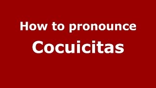 How to pronounce Cocuicitas