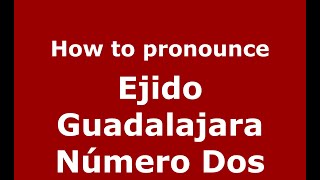 How to pronounce Ejido Guadalajara Número Dos
