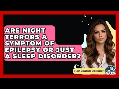 Are Night Terrors A Symptom Of Epilepsy Or Just A Sleep Disorder? - Sleep Wellness Workshop