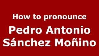How to pronounce Pedro Antonio Sánchez Moñino