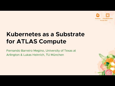 Kubernetes as a Substrate for ATLAS Compute - Fernando Barreiro Megino & Lukas Heinrich