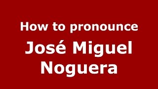 How to pronounce José Miguel Noguera