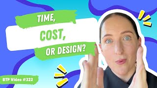 BTP Video #322 – Time, Cost, or Design?