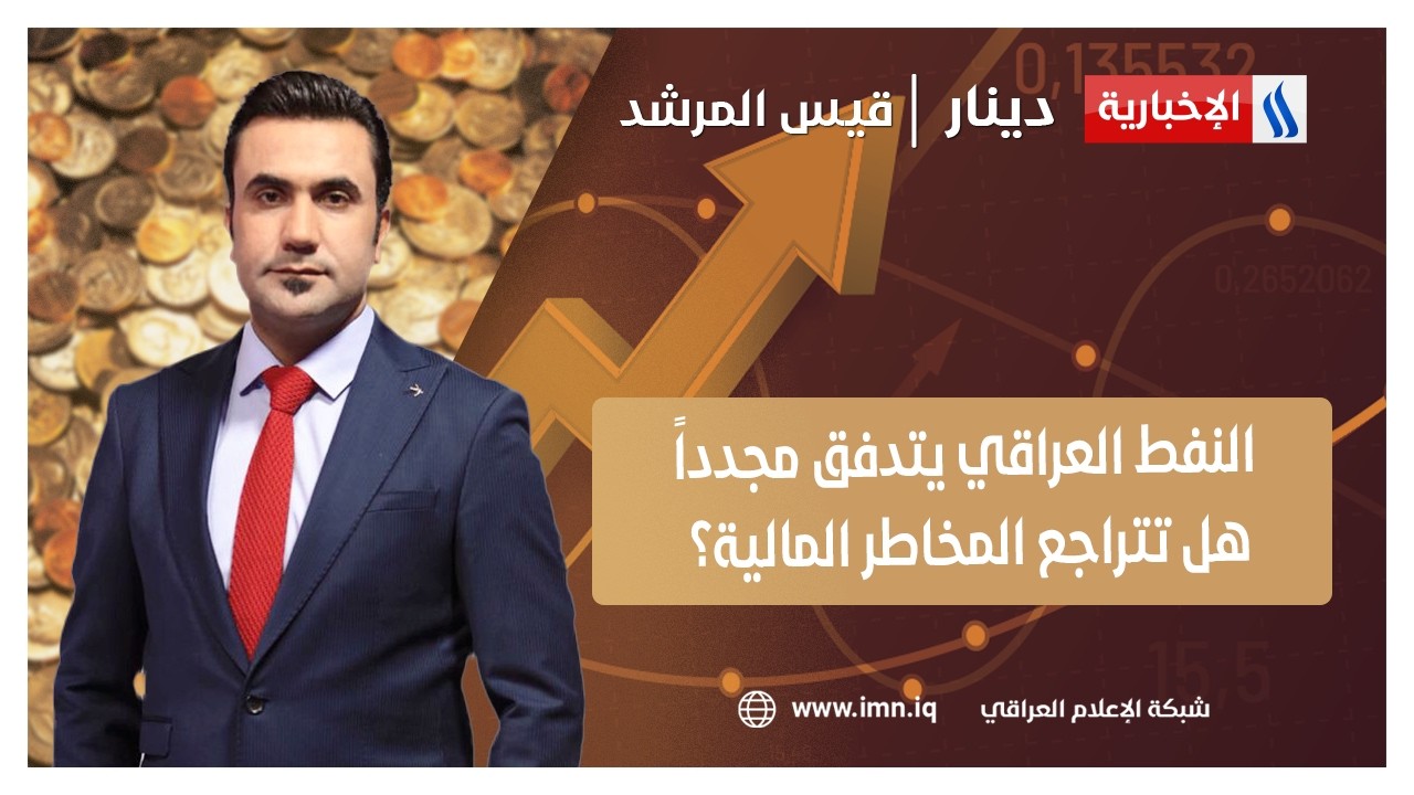 النفط العراقي يتدفق مجدداً.. هل تتراجع المخاطر المالية؟ | دينار مع قيس المرشد