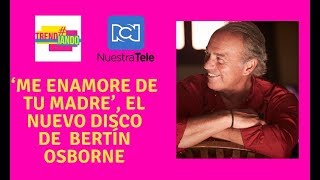 ‘Me Enamore de tu Madre’; el nuevo sencillo de Bertín Osborne