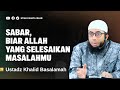 BIAR ALLAH YANG SELESAIKAN MASALAHMU USTADZ KHALID BASALAMAH