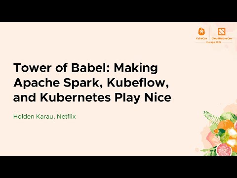 Tower of Babel: Making Apache Spark, Kubeflow, and Kubernetes Play Nice - Holden Karau, Netflix