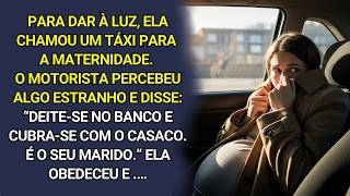 Ao ir pra maternidade, o taxista disse: Deite-se no banco e não se mexa!  Depois eu entendi o porquê