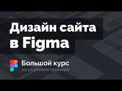 Создание дизайна сайта в Figma на реальном примере. Большой курс