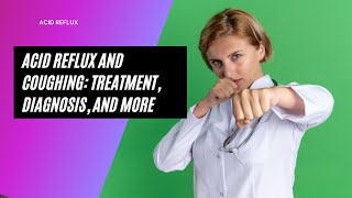 Acid Reflux and Coughing: Treatment, Diagnosis, and More