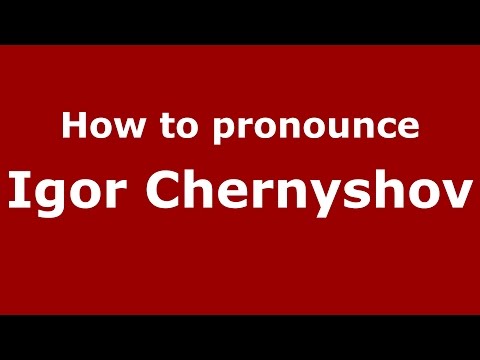 How to pronounce Igor Chernyshov (Russian/Russia)  - PronounceNames.com
