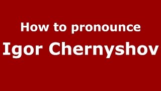 How to pronounce Igor Chernyshov