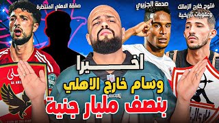بنصف مليار جنيه وسام خارج الاهلي|فتوح خارج الزمالك|حسم صفقة الاهلي|صدمة الجزيري|الهستيري