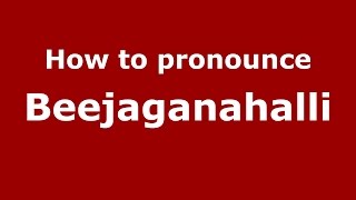 How to pronounce Beejaganahalli