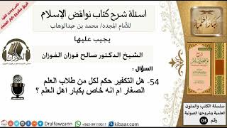صورة 54من279/هل التكفير حكم لكل من طلاب العلم الصغار ام انه خاص بكبار اهل العلم/أسألة شرح نواقض الآسلام