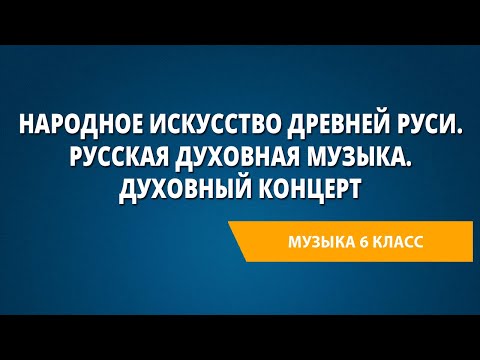 Народное искусство Древней Руси. Русская духовная музыка. Духовный концерт. Музыка 6 класс.