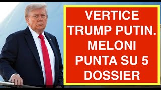 VERTICE TRUMP PUTIN. MELONI PUNTA SU 5 DOSSIER