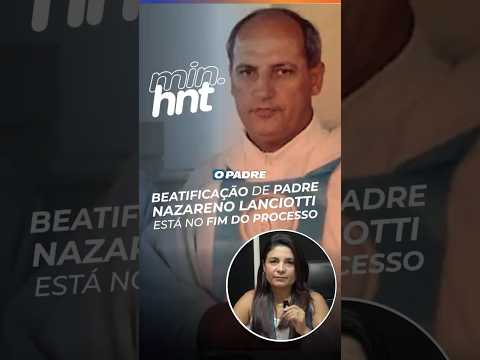 MINUTO HNT: Beatificação de padre Nazareno Lanciotti entra na reta final