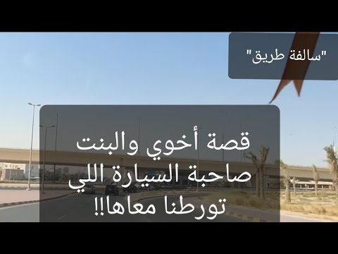 4- قصة أخوي والبنت صاحبة السيارة  اللي تورطنا معاها!! "سوالف طريق"