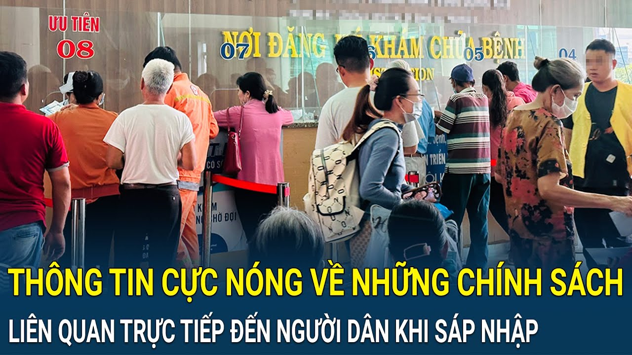 Thông tin cực nóng về những chính sách liên quan trực tiếp đến người dân khi thực hiện sáp nhập