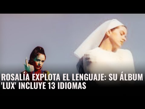 ROSALÍA EXPLODES LANGUAGE: Her album 'Lux' includes 13 languages
