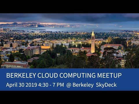 002 - UC Berkeley Cloud Computing Meetup 002 (April 30, 2019)