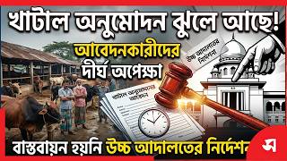 খাটাল অনুমোদন; আবেদনকারীদের দীর্ঘ অপেক্ষা, মানা হচ্ছে না উচ্চ আদালতের নির্দেশনা
