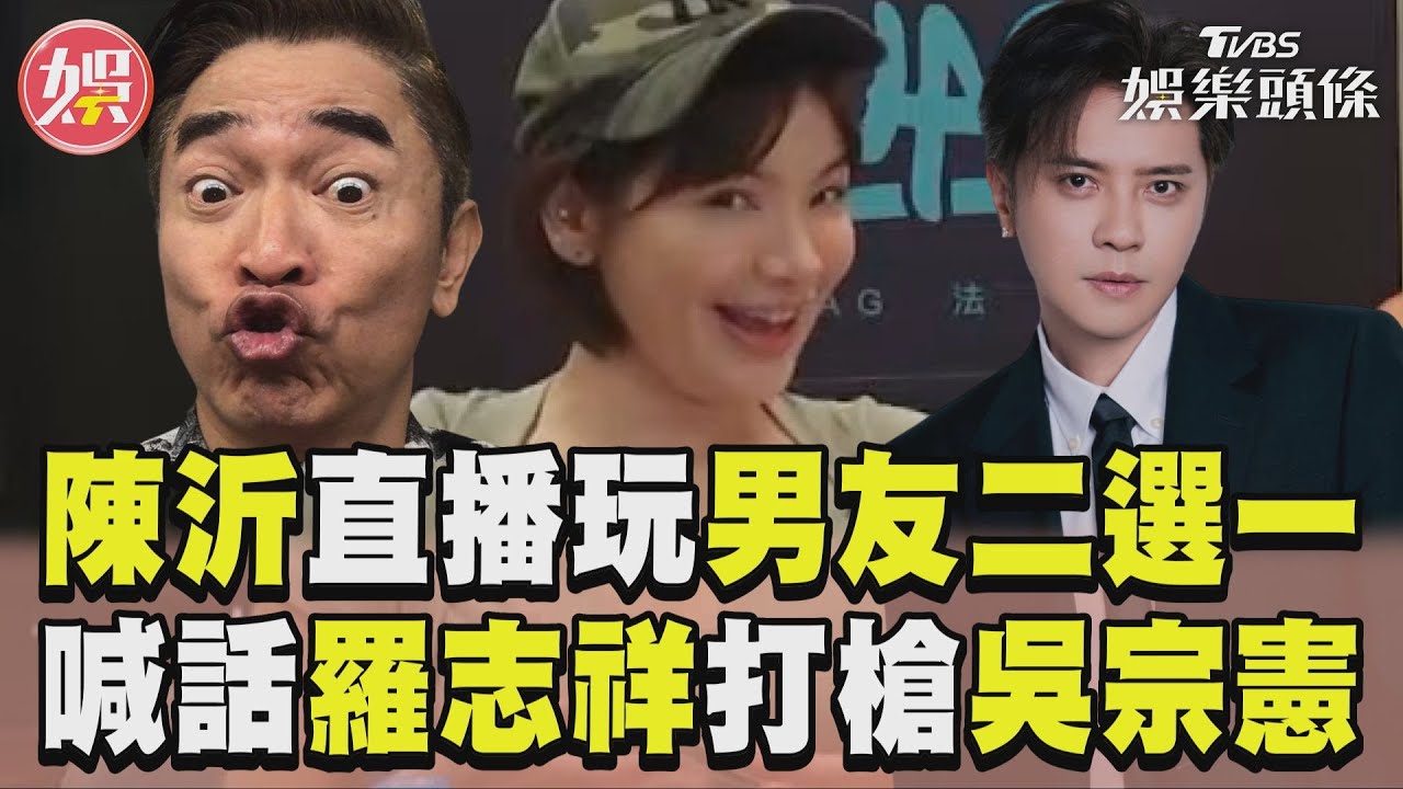 影音/陳沂直播嗨玩男友二選一! 再喊話羅志祥打槍吳宗憲