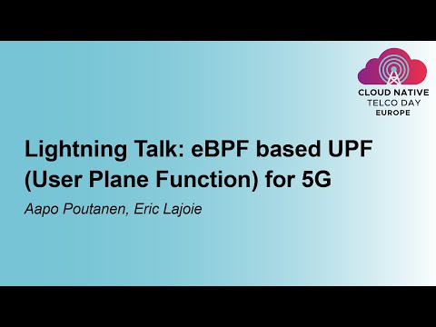 Lightning Talk: eBPF based UPF (User Plane Function) for 5G - Aapo Poutanen & Eric Lajoie