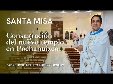 Santa Misa de Consagración del templo de Pochahuizco - Padre Arturo Cornejo