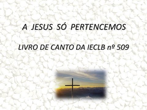 A Jesus só pertencemos - LIVRO DE CANTO DA IECLB nº 509