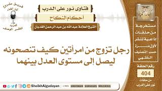 صورة رجل تزوج من امرأتين كيف تنصحونه ليصل إلى مستوى العدل بينهما؟الشيخ عبدالله الغديان