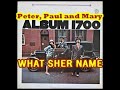 WHAT SHER NAME ( PETER , PAUL AND MARY )
