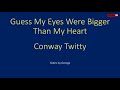 Conway Twitty   Guess My Eyes Were Bigger than My Heart  karaoke