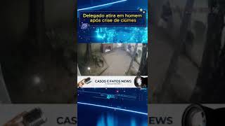 Delegado atira em homem após crise de ciúmes