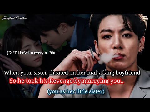 Jungkook ff When your sister cheated on her mafia king boyfriend so he took revenge by marrying..