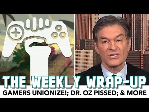 Gamers Unionize!; Dr. Oz Pissed; & More | Weekly Wrap-Up