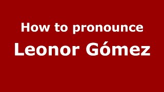 How to pronounce Leonor Gómez