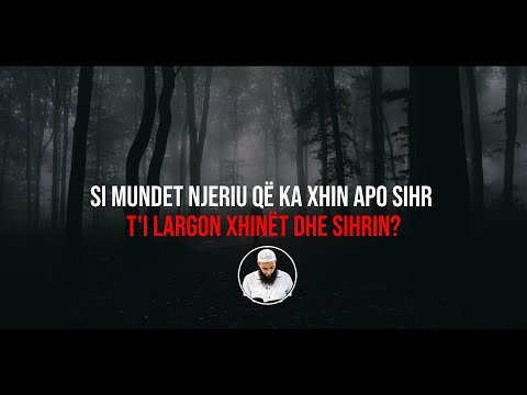 Si mundet njeriu që ka xhin apo sihr, t'i largon xhinët dhe sihrin?! - Hoxhë Sadullah Bajrami