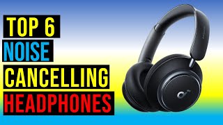 Top6 Noise Cancelling Headphones in 2025 - The Noise Cancelling Headphones Reviews