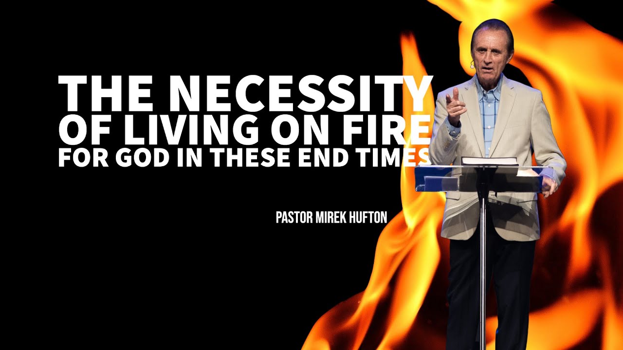 The Necessity Of Living On Fire For God In These End Times | Pastor Mirek Hufton