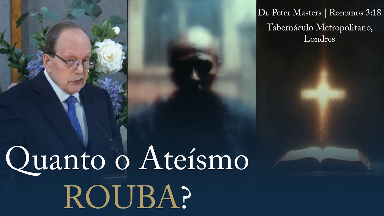 O Quanto o Ateísmo Nos Rouba | Sermão do Dr. Peter Masters (Romanos 3.18)