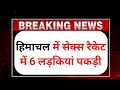 हिमाचल में सेक्स रैकेट में 6 लड़कियां �