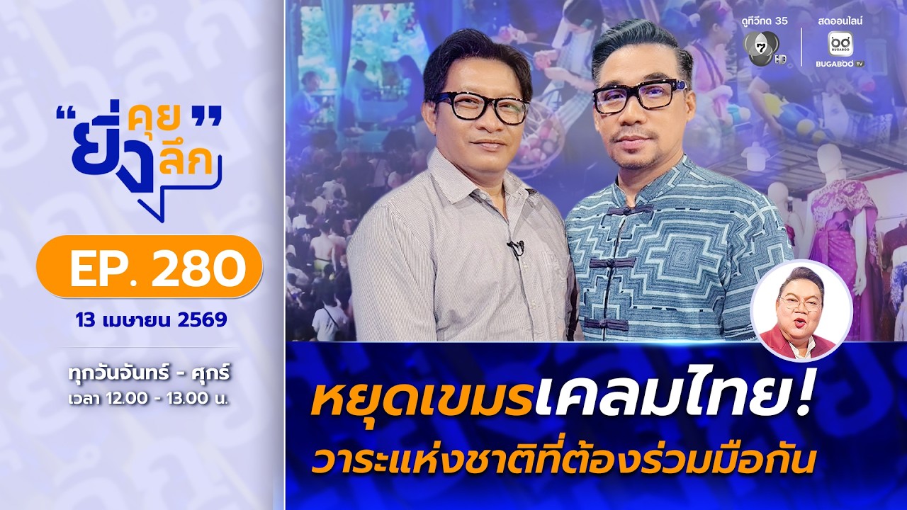 Live ยิ่งคุย ยิ่งลึก EP.280 หยุดเขมรเคลมไทย ! วาระแห่งชาติ