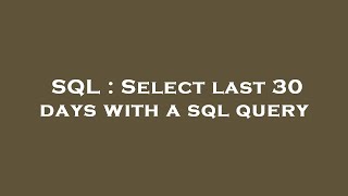 SQL : Select last 30 days with a sql query 