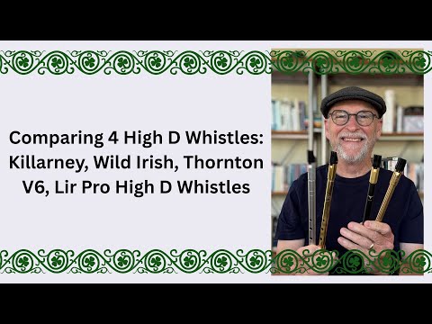 Comparing Four High D Whistles: Killarney, Wild Irish, Thornton V6, Lir Pro High D Whistles